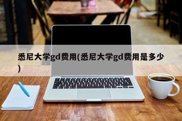 悉尼大学gd费用(悉尼大学gd费用是多少)