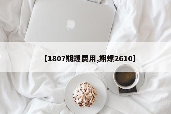 【1807期螺费用,期螺2610】