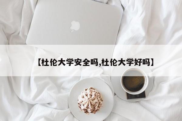 【杜伦大学安全吗,杜伦大学好吗】