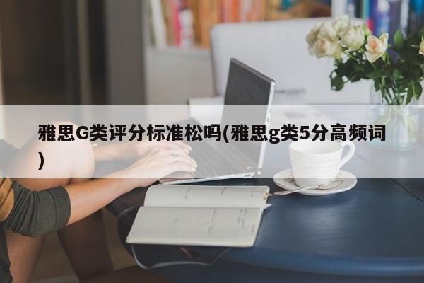 雅思G类评分标准松吗(雅思g类5分高频词)