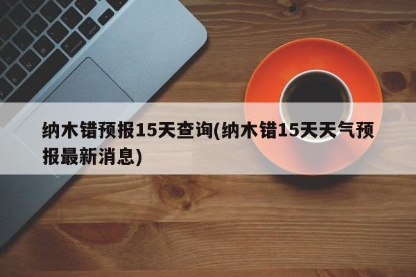 纳木错预报15天查询(纳木错15天天气预报最新消息)