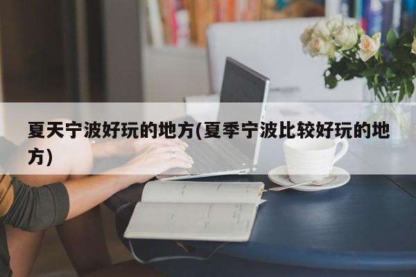 夏天宁波好玩的地方(夏季宁波比较好玩的地方)
