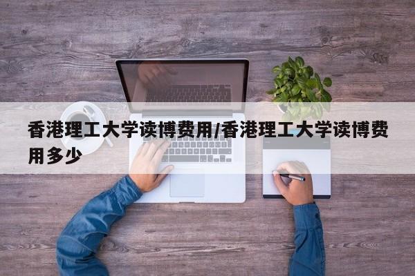 香港理工大学读博费用/香港理工大学读博费用多少