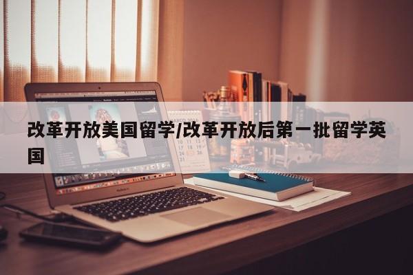 改革开放美国留学/改革开放后第一批留学英国