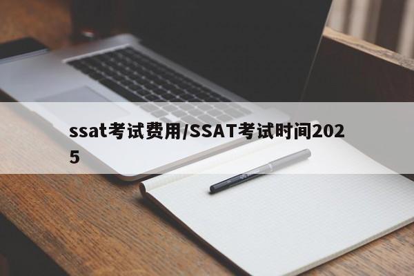 ssat考试费用/SSAT考试时间2025