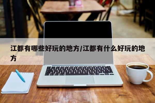 江都有哪些好玩的地方/江都有什么好玩的地方