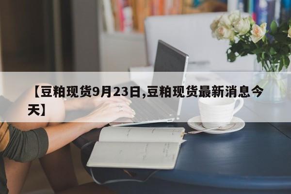 【豆粕现货9月23日,豆粕现货最新消息今天】