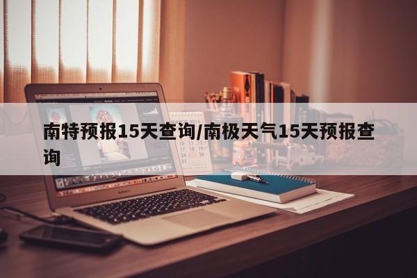 南特预报15天查询/南极天气15天预报查询