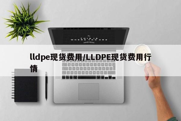 lldpe现货费用/LLDPE现货费用行情