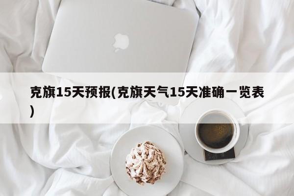 克旗15天预报(克旗天气15天准确一览表)
