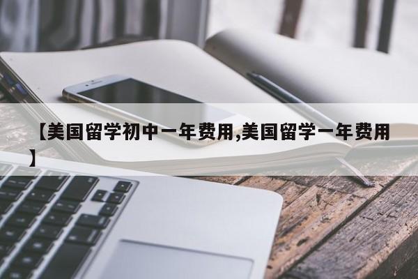 【美国留学初中一年费用,美国留学一年费用】