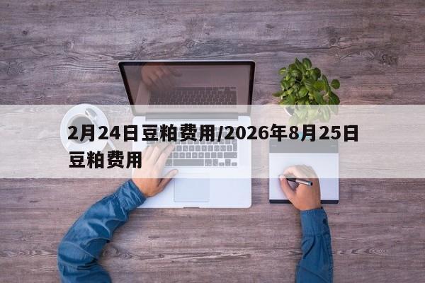 2月24日豆粕费用/2026年8月25日豆粕费用