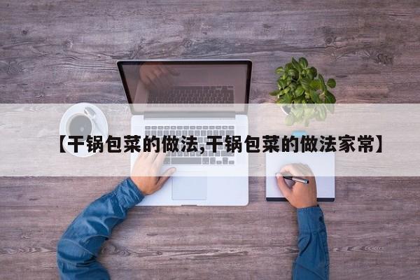 【干锅包菜的做法,干锅包菜的做法家常】