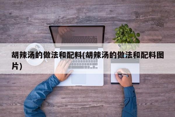 胡辣汤的做法和配料(胡辣汤的做法和配料图片)
