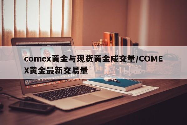 comex黄金与现货黄金成交量/COMEX黄金最新交易量
