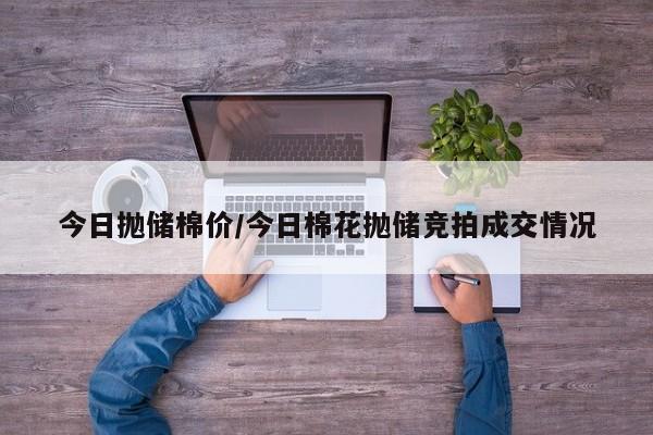 今日抛储棉价/今日棉花抛储竞拍成交情况