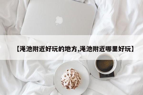 【渑池附近好玩的地方,渑池附近哪里好玩】