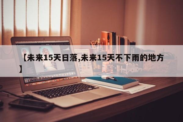 【未来15天日落,未来15天不下雨的地方】