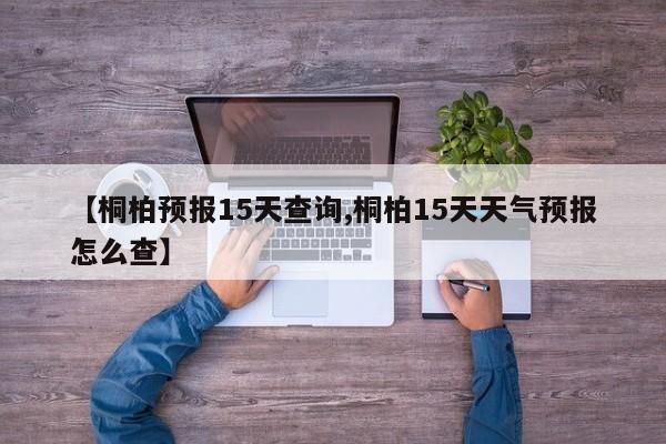 【桐柏预报15天查询,桐柏15天天气预报怎么查】