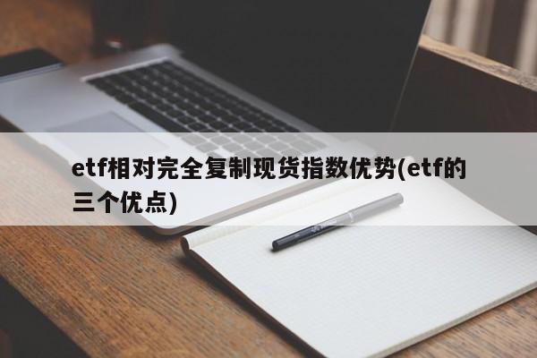 etf相对完全复制现货指数优势(etf的三个优点)