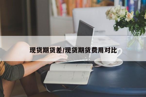 现货期货差/现货期货费用对比