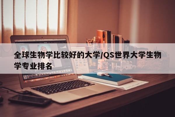 全球生物学比较好的大学/QS世界大学生物学专业排名