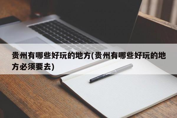 贵州有哪些好玩的地方(贵州有哪些好玩的地方必须要去)