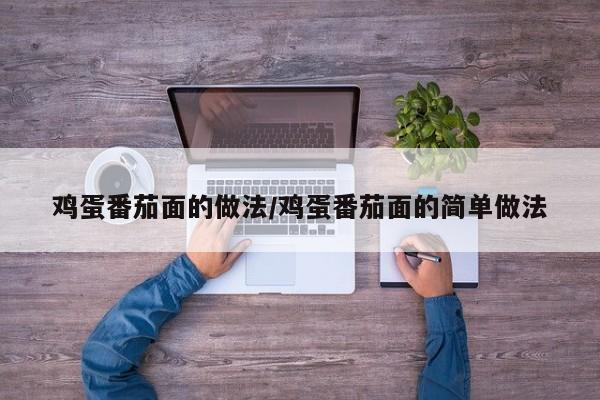 鸡蛋番茄面的做法/鸡蛋番茄面的简单做法
