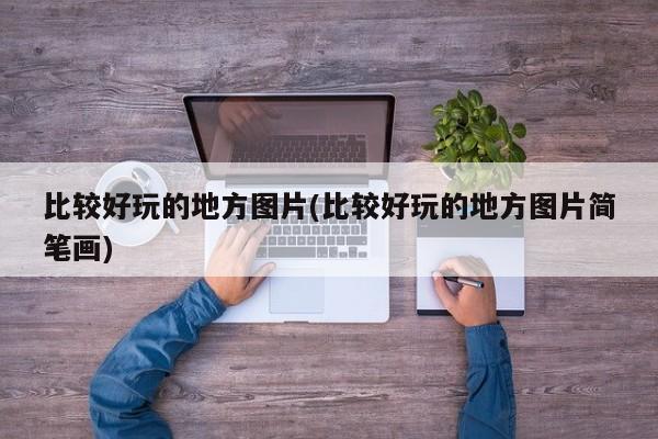 比较好玩的地方图片(比较好玩的地方图片简笔画)