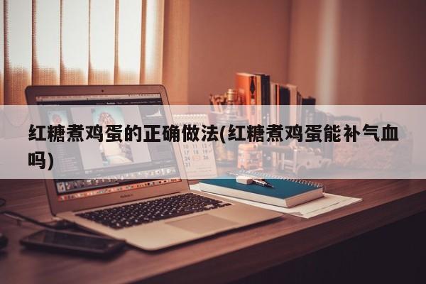 红糖煮鸡蛋的正确做法(红糖煮鸡蛋能补气血吗)