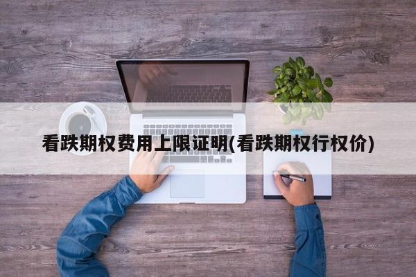 看跌期权费用上限证明(看跌期权行权价)