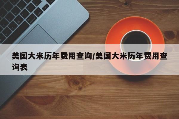 美国大米历年费用查询/美国大米历年费用查询表
