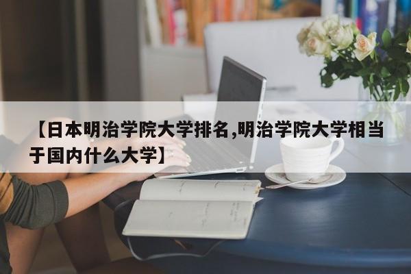 【日本明治学院大学排名,明治学院大学相当于国内什么大学】