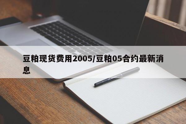 豆粕现货费用2005/豆粕05合约最新消息