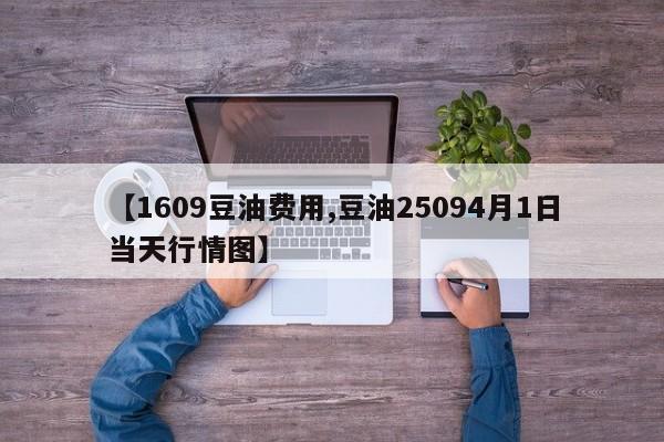 【1609豆油费用,豆油25094月1日当天行情图】