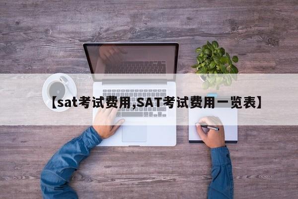 【sat考试费用,SAT考试费用一览表】