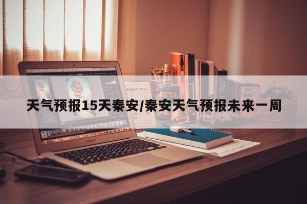 天气预报15天秦安/秦安天气预报未来一周