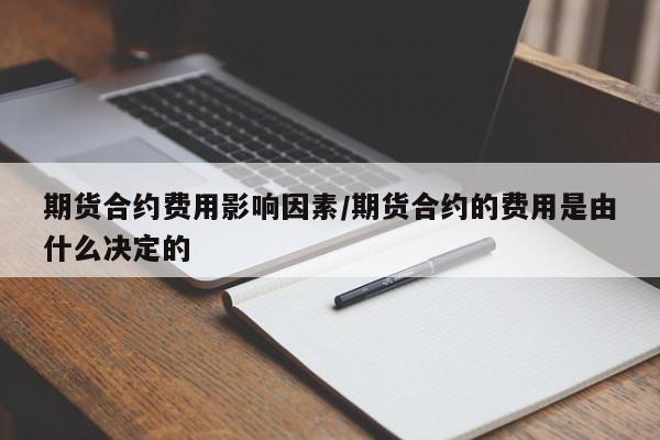 期货合约费用影响因素/期货合约的费用是由什么决定的