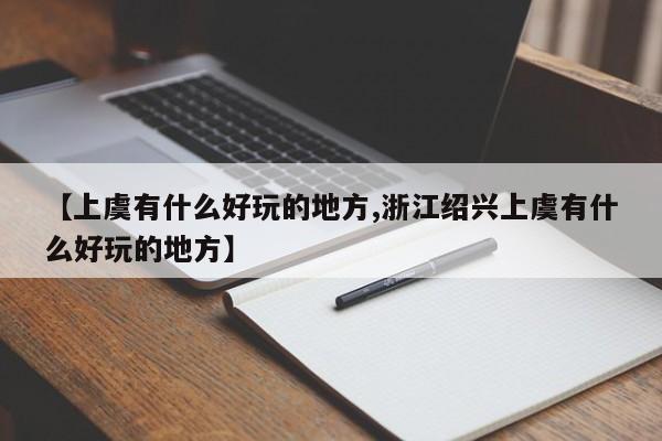 【上虞有什么好玩的地方,浙江绍兴上虞有什么好玩的地方】