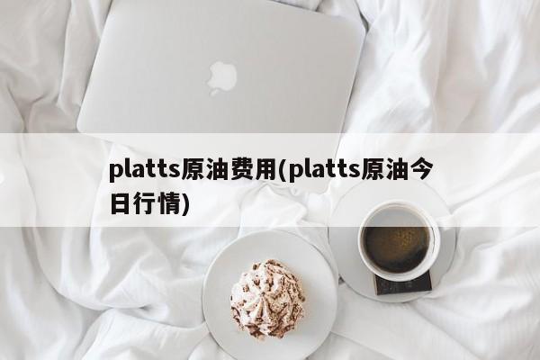 platts原油费用(platts原油今日行情)