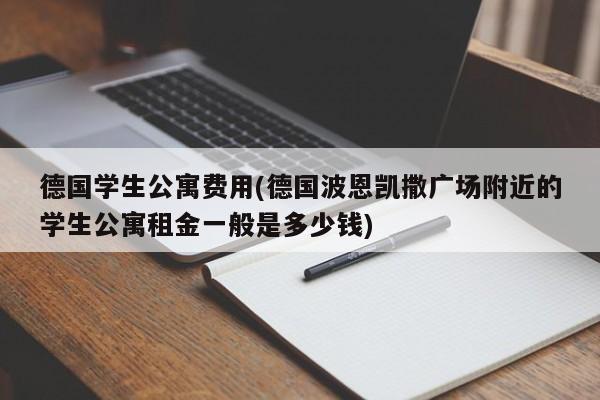 德国学生公寓费用(德国波恩凯撒广场附近的学生公寓租金一般是多少钱)