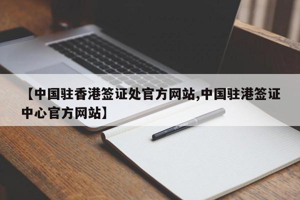 【中国驻香港签证处官方网站,中国驻港签证中心官方网站】