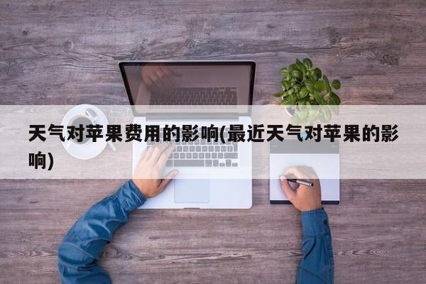 天气对苹果费用的影响(最近天气对苹果的影响)