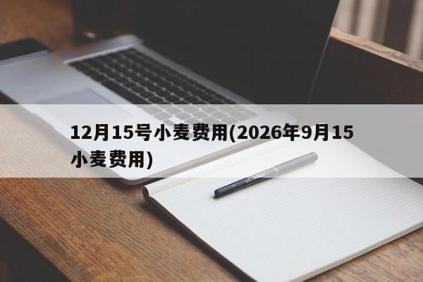 12月15号小麦费用(2026年9月15小麦费用)