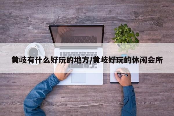 黄岐有什么好玩的地方/黄岐好玩的休闲会所
