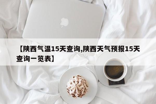 【陕西气温15天查询,陕西天气预报15天查询一览表】