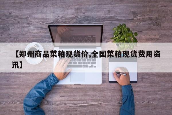 【郑州商品菜粕现货价,全国菜粕现货费用资讯】
