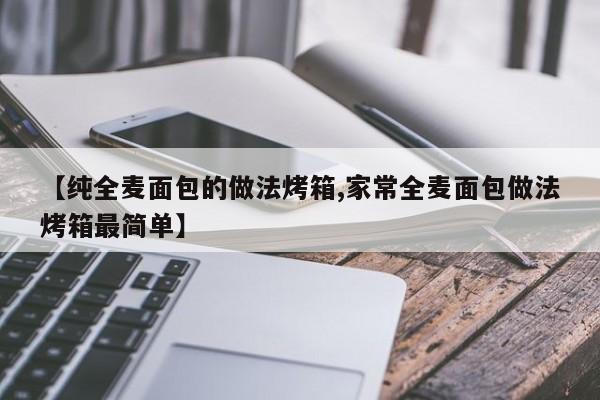 【纯全麦面包的做法烤箱,家常全麦面包做法烤箱最简单】