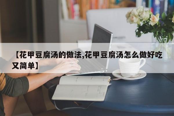 【花甲豆腐汤的做法,花甲豆腐汤怎么做好吃又简单】