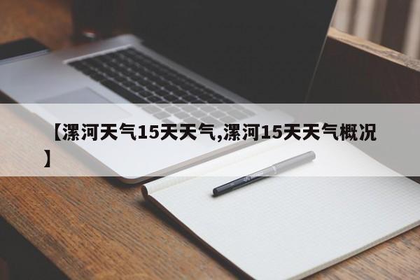 【漯河天气15天天气,漯河15天天气概况】
